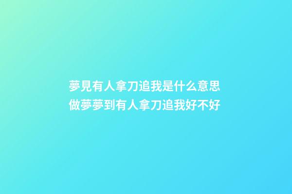 夢見有人拿刀追我是什么意思 做夢夢到有人拿刀追我好不好
